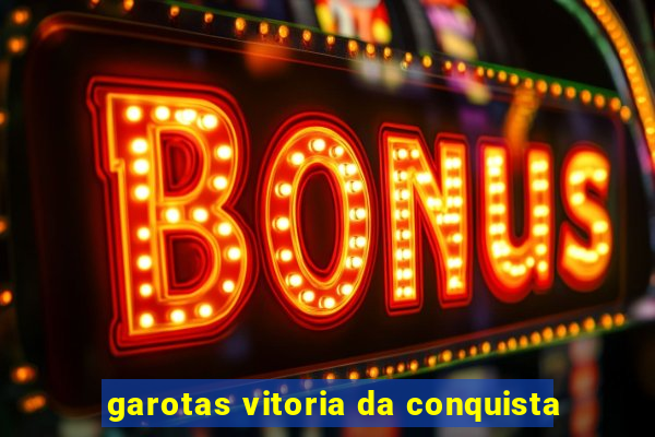 garotas vitoria da conquista